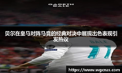 贝尔在皇马对阵马竞的经典对决中展现出色表现引发热议