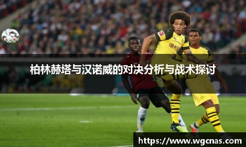 柏林赫塔与汉诺威的对决分析与战术探讨
