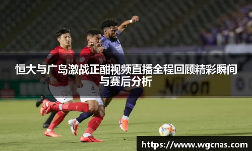 恒大与广岛激战正酣视频直播全程回顾精彩瞬间与赛后分析