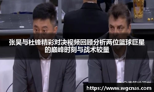 张昊与杜锋精彩对决视频回顾分析两位篮球巨星的巅峰时刻与战术较量
