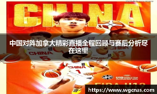 中国对阵加拿大精彩直播全程回顾与赛后分析尽在这里